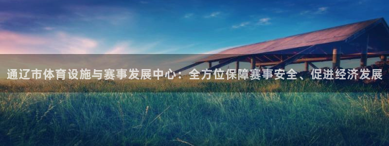 678体育官网下载：通辽市体育设施与赛事发展中心：全方位保障赛事安全、促进经济发展