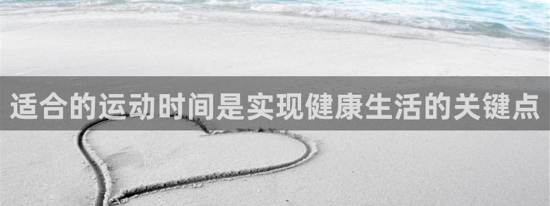678体育官网地址：适合的运动时间是实现健康生活的关键点