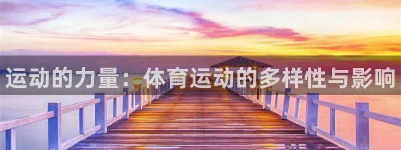 678体育官网下载：运动的力量：体育运动的多样性与影响