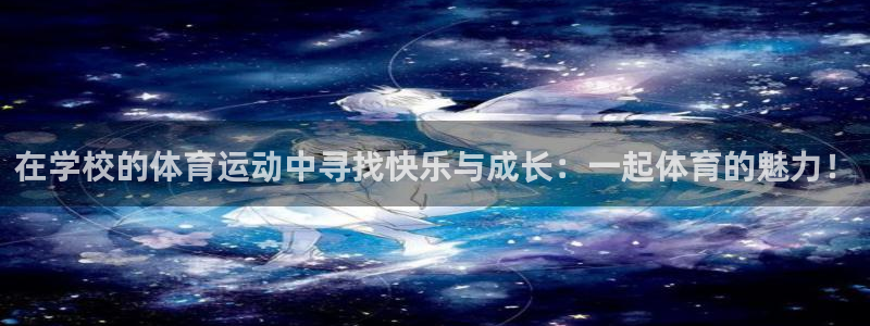 皇冠678体育：在学校的体育运动中寻找快乐与成长：一起体育的魅力！