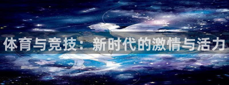 678体育知识：体育与竞技：新时代的激情与活力
