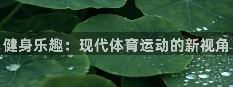 皇冠678体育：健身乐趣：现代体育运动的新视角