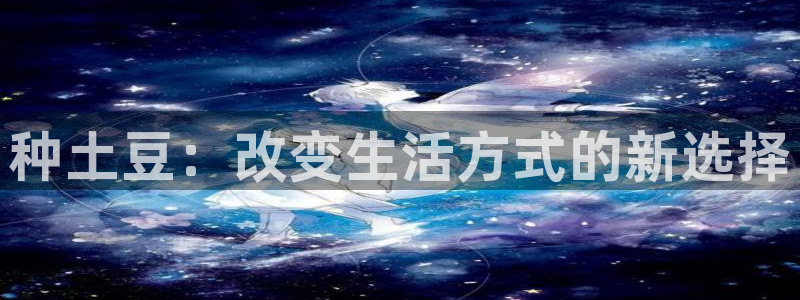 678体育app：种土豆：改变生活方式的新选择