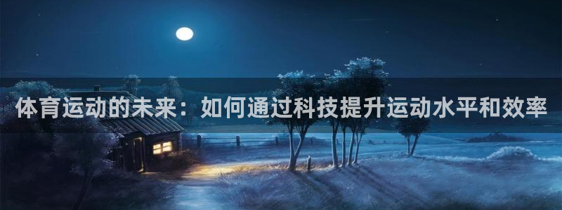 678体育官网：体育运动的未来：如何通过科技提升运动水平和效率
