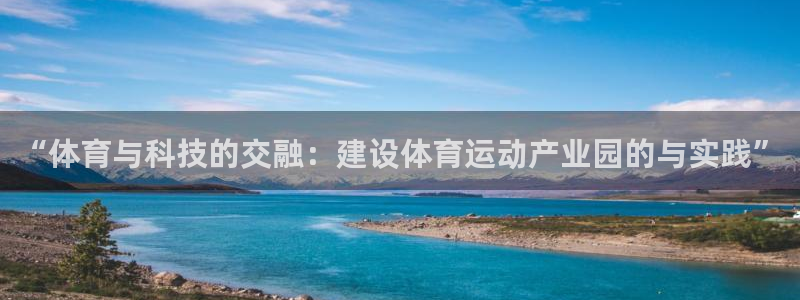 678体育知识：“体育与科技的交融：建设体育运动产业园的与实践”