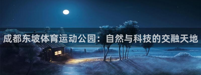 678体育官网：成都东坡体育运动公园：自然与科技的交融天地